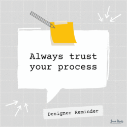 Graphic with white animated arrows at top right and bottom left corners pointing inwards to a text bubble in the center that says, “Always trust your process.” Below it is a piece of tape that says, “Designer Reminder.” Above the text bubble a yellow sticky note graphic is attached in the center with a pencil. The background is light gray with a transparent white square grid overlay.